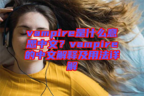 vampire是什么意思中文？vampire的中文解釋及用法詳解