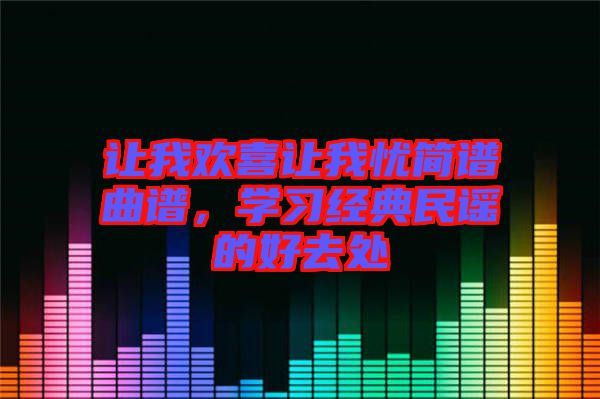 讓我歡喜讓我憂簡譜曲譜，學(xué)習(xí)經(jīng)典民謠的好去處