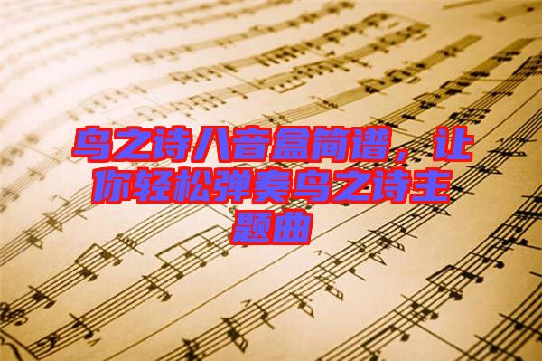 鳥之詩八音盒簡譜，讓你輕松彈奏鳥之詩主題曲