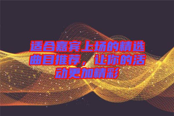 適合嘉賓上場(chǎng)的精選曲目推薦，讓你的活動(dòng)更加精彩