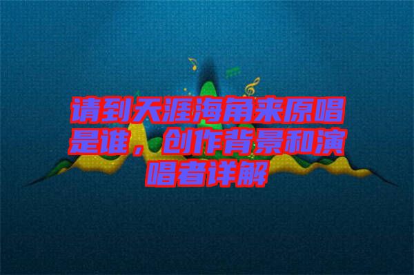 請到天涯海角來原唱是誰，創(chuàng)作背景和演唱者詳解