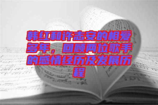 韓紅和許志安的相愛多年，回顧兩位歌手的感情經(jīng)歷及發(fā)展歷程