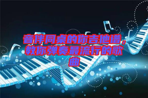 音伴同桌的你吉他譜，教你彈奏最流行的歌曲