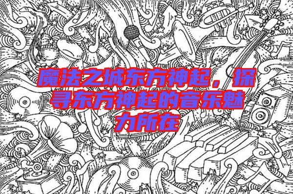 魔法之城東方神起，探尋東方神起的音樂(lè)魅力所在