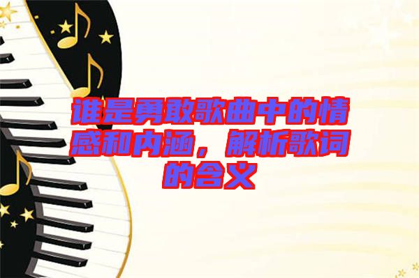 誰是勇敢歌曲中的情感和內(nèi)涵，解析歌詞的含義