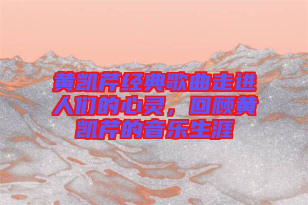 黃凱芹經(jīng)典歌曲走進(jìn)人們的心靈，回顧黃凱芹的音樂生涯