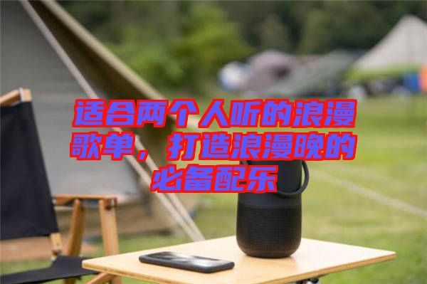 適合兩個(gè)人聽的浪漫歌單，打造浪漫晚的必備配樂(lè)