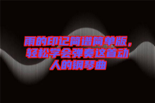 雨的印記簡譜簡單版，輕松學(xué)會彈奏這首動人的鋼琴曲