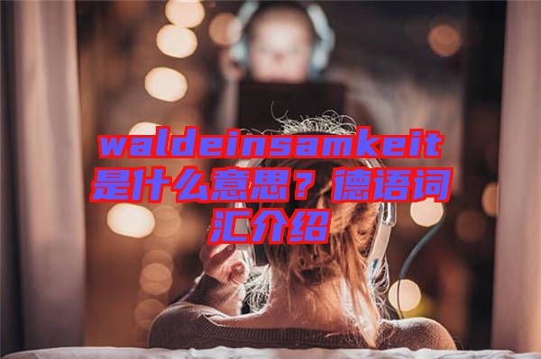 waldeinsamkeit是什么意思？德語詞匯介紹