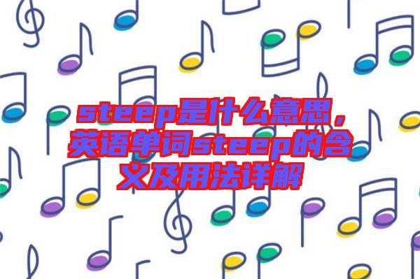 steep是什么意思，英語單詞steep的含義及用法詳解