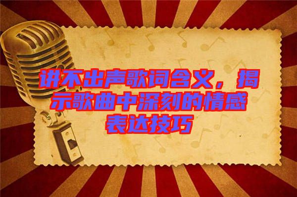 講不出聲歌詞含義，揭示歌曲中深刻的情感表達技巧