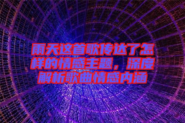 雨天這首歌傳達了怎樣的情感主題，深度解析歌曲情感內(nèi)涵