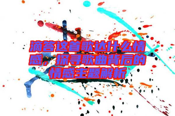 滴答這首歌達(dá)什么情感，探尋歌曲背后的情感主題解析