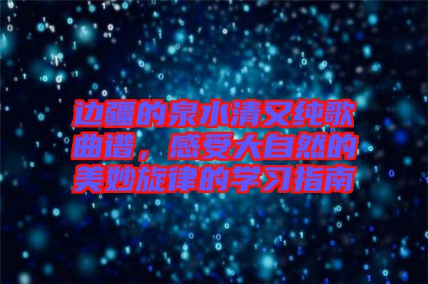 邊疆的泉水清又純歌曲譜，感受大自然的美妙旋律的學(xué)習(xí)指南