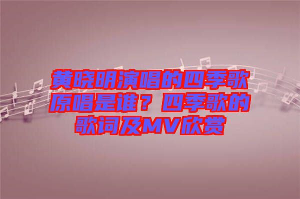 黃曉明演唱的四季歌原唱是誰(shuí)？四季歌的歌詞及MV欣賞