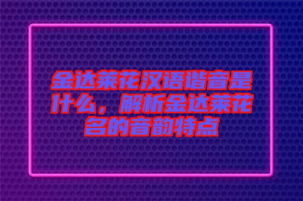 金達萊花漢語諧音是什么，解析金達萊花名的音韻特點