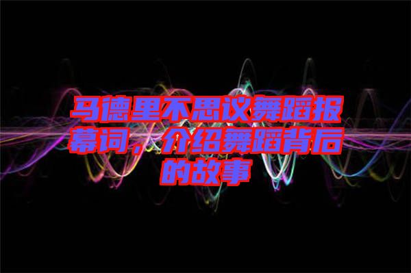 馬德里不思議舞蹈報幕詞，介紹舞蹈背后的故事