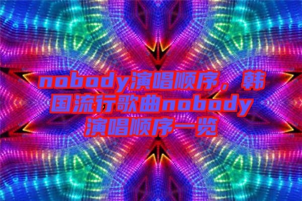 nobody演唱順序，韓國流行歌曲nobody演唱順序一覽