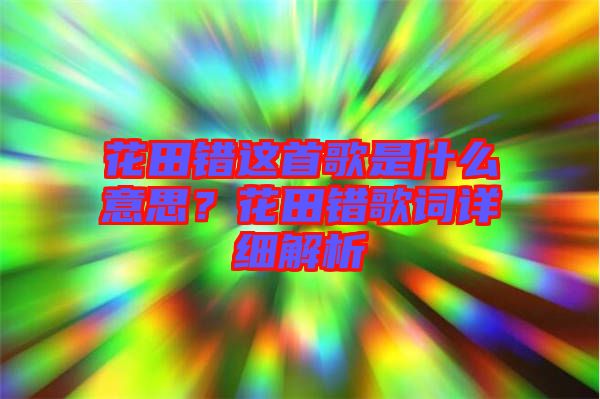 花田錯這首歌是什么意思？花田錯歌詞詳細解析