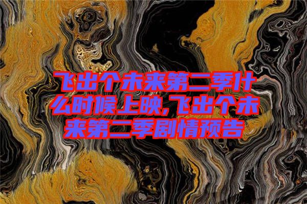 飛出個未來第二季什么時候上映,飛出個未來第二季劇情預(yù)告