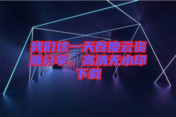 我們這一天百度云資源分享，高清無水印下載