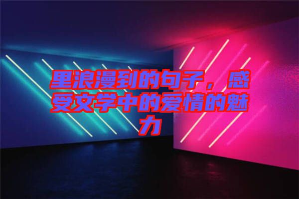 里浪漫到的句子，感受文學(xué)中的愛情的魅力