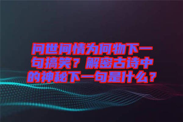 問世間情為何物下一句搞笑？解密古詩中的神秘下一句是什么？