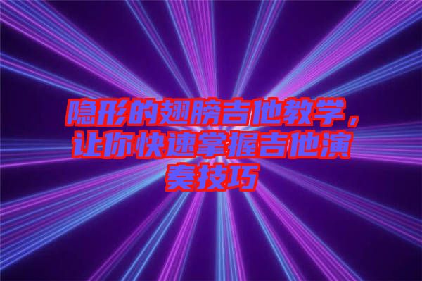 隱形的翅膀吉他教學(xué)，讓你快速掌握吉他演奏技巧