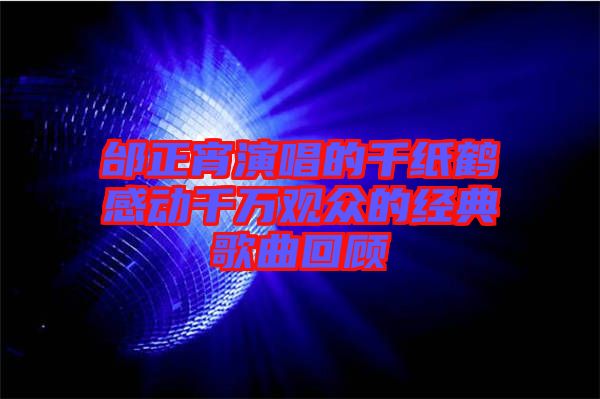 邰正宵演唱的千紙鶴感動千萬觀眾的經典歌曲回顧