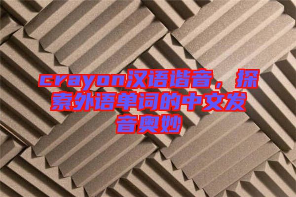 crayon漢語諧音，探索外語單詞的中文發(fā)音奧妙