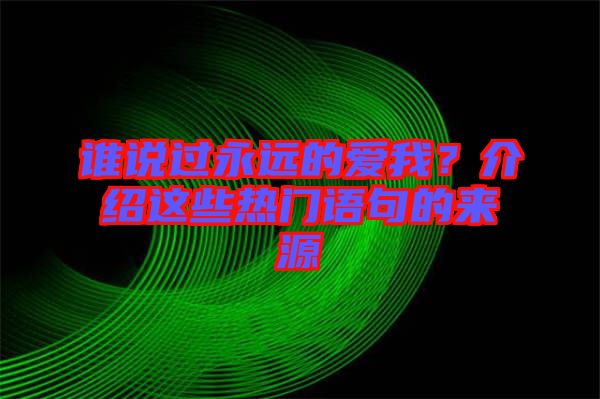 誰說過永遠的愛我？介紹這些熱門語句的來源