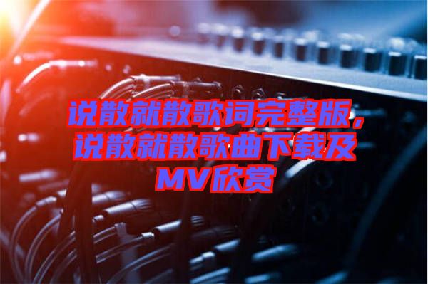 說散就散歌詞完整版，說散就散歌曲下載及MV欣賞