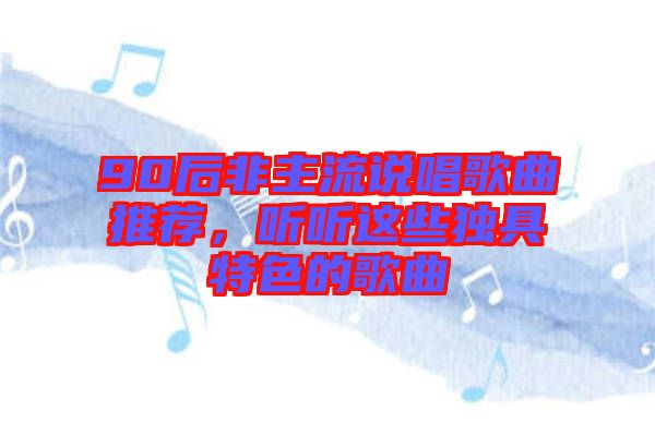 90后非主流說唱歌曲推薦，聽聽這些獨(dú)具特色的歌曲