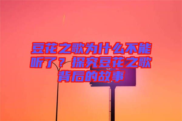 豆花之歌為什么不能聽(tīng)了？探究豆花之歌背后的故事