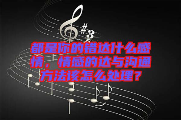 都是你的錯達(dá)什么感情，情感的達(dá)與溝通方法該怎么處理？