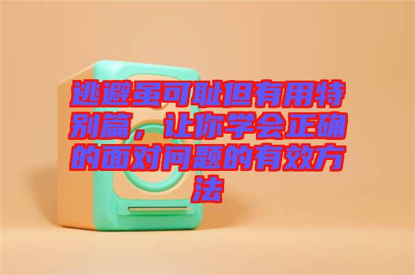 逃避雖可恥但有用特別篇，讓你學(xué)會(huì)正確的面對(duì)問題的有效方法