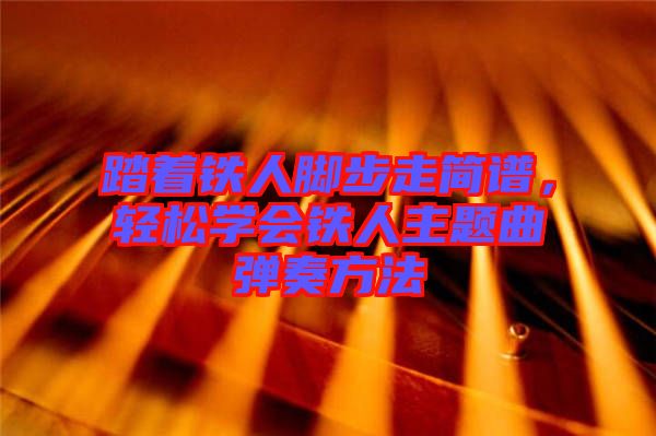 踏著鐵人腳步走簡(jiǎn)譜，輕松學(xué)會(huì)鐵人主題曲彈奏方法