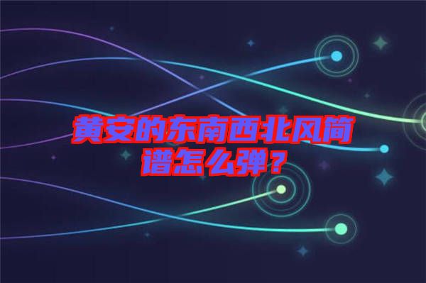 黃安的東南西北風(fēng)簡譜怎么彈？