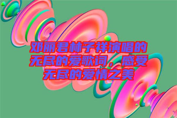 鄧麗君林子祥演唱的無(wú)盡的愛歌詞，感受無(wú)盡的愛情之美