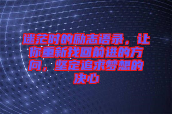 迷茫時的勵志語錄，讓你重新找回前進(jìn)的方向，堅(jiān)定追求夢想的決心