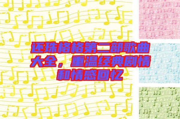 還珠格格第二部歌曲大全，重溫經(jīng)典劇情和情感回憶