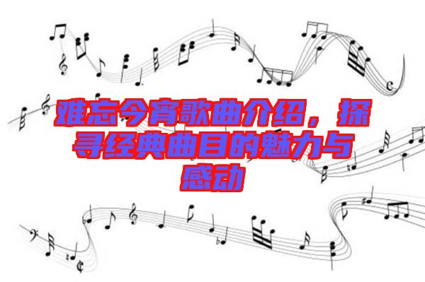 難忘今宵歌曲介紹，探尋經(jīng)典曲目的魅力與感動(dòng)