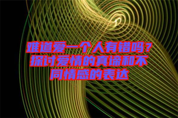 難道愛一個人有錯嗎？探討愛情的真諦和不同情感的表達(dá)