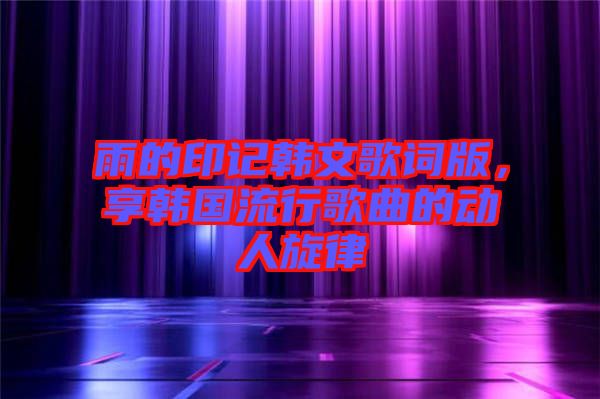 雨的印記韓文歌詞版，享韓國流行歌曲的動人旋律