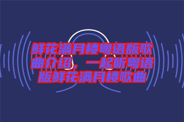 鮮花滿月樓粵語版歌曲介紹，一起聽粵語版鮮花滿月樓歌曲