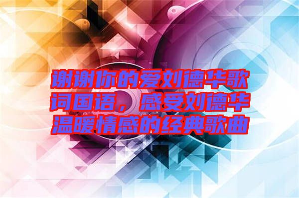 謝謝你的愛劉德華歌詞國語，感受劉德華溫暖情感的經典歌曲