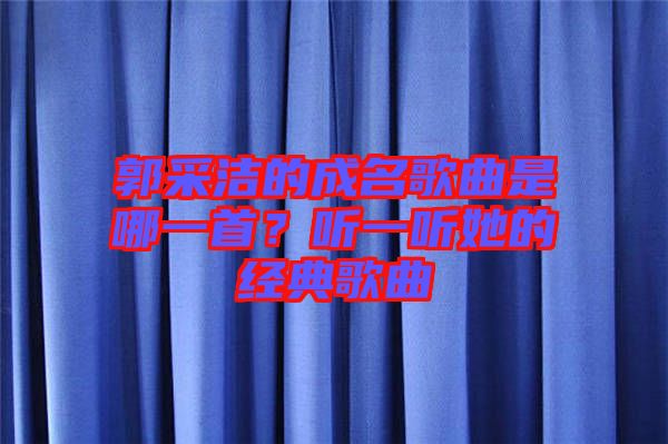 郭采潔的成名歌曲是哪一首？聽一聽她的經(jīng)典歌曲