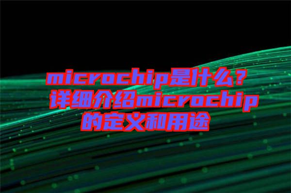 microchip是什么？詳細(xì)介紹microchip的定義和用途