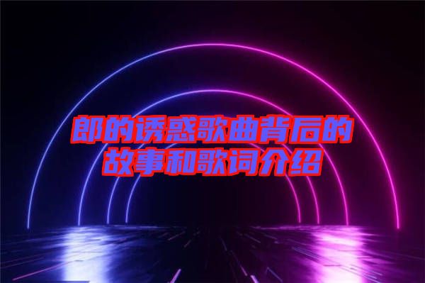 郎的誘惑歌曲背后的故事和歌詞介紹