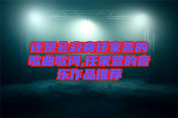 還是會(huì)寂寞任家萱的歌曲歌詞,任家萱的音樂作品推薦